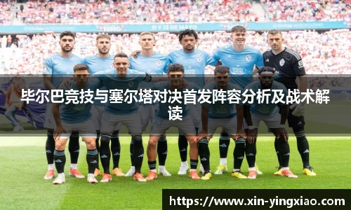 毕尔巴竞技与塞尔塔对决首发阵容分析及战术解读