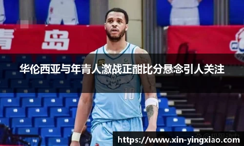华伦西亚与年青人激战正酣比分悬念引人关注