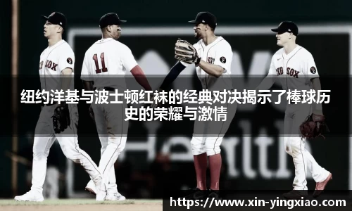 纽约洋基与波士顿红袜的经典对决揭示了棒球历史的荣耀与激情